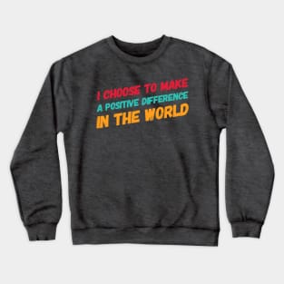 I choose to make a positive difference in the World Crewneck Sweatshirt